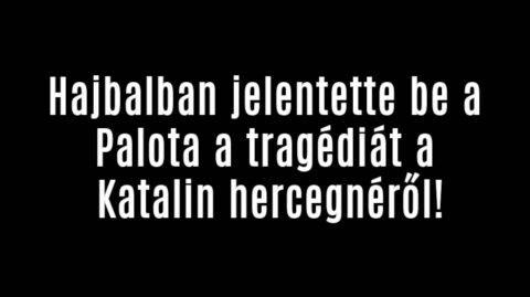 Hajbalban jelentette be a Palota a tragédiát a Katalin hercegnéről!