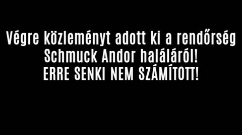 Megrázó közleményt adott ki a rendőrség Schmuck Andorról