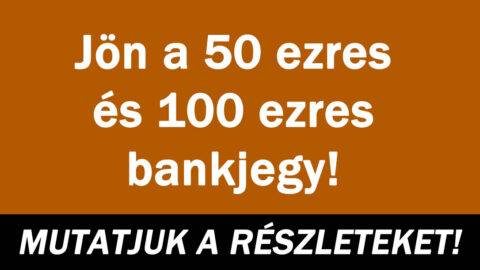 Jön a 50 ezres és 100 ezres bankjegy!
