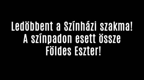 A színpadon esett össze Földes Eszter!