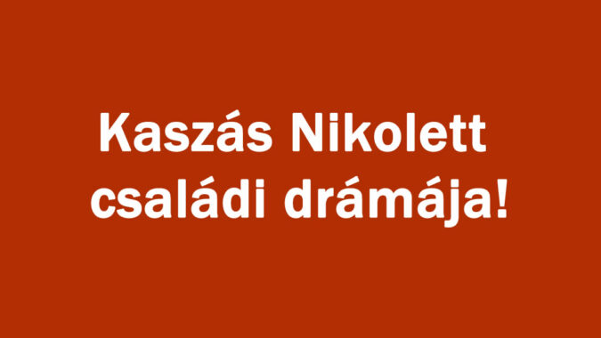 Kaszás Nikolett családi drámája!