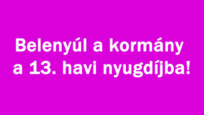 Belenyúl a kormány a 13. havi nyugdíjba!