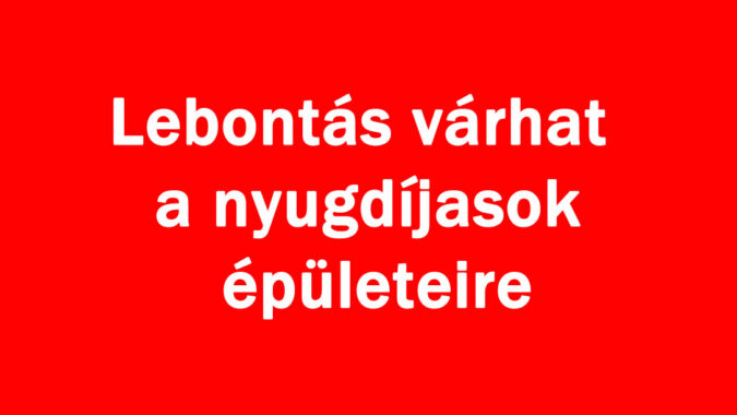 Lebontás várhat a nyugdíjasok épületeire