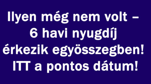 6 havi nyugdíj érkezik egy összegben!