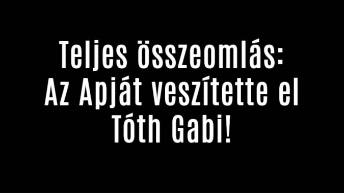 Családi tragédia! Az Apját veszítette el Tóth Gabi!