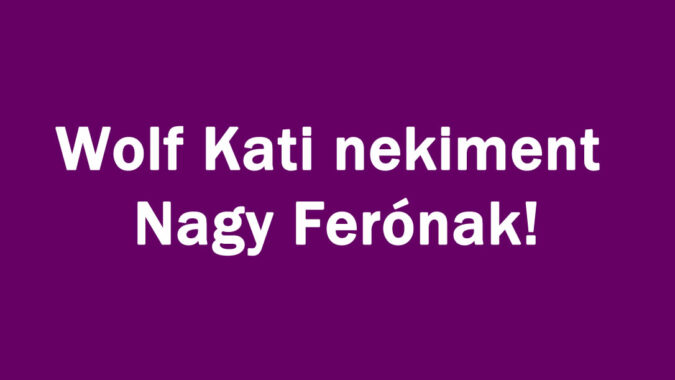 Wolf Kati nekiment Nagy Ferónak!