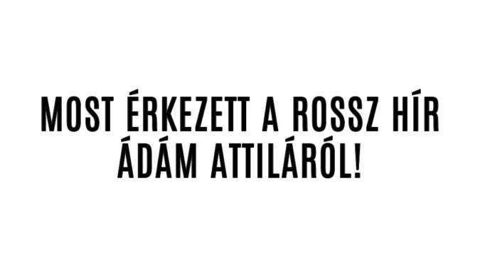 Rossz hír érkezett Ádám Attiláról!