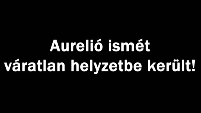 Aurelió ismét váratlan helyzetbe került!
