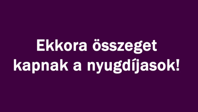 Ekkora összeget kapnak a nyugdíjasok!