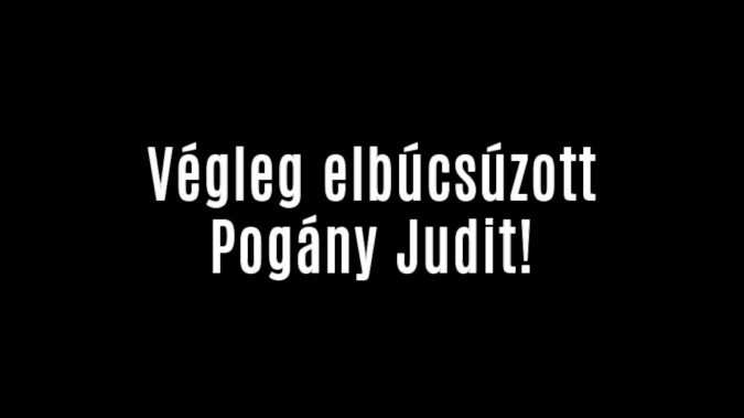 Végleg elbúcsúzott Pogány Judit!