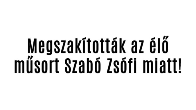 Megszakították az élő műsort Szabó Zsófi miatt!