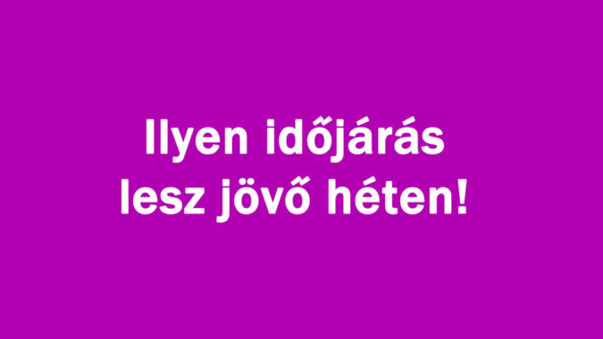 Ilyen időjárás lesz jövő héten!
