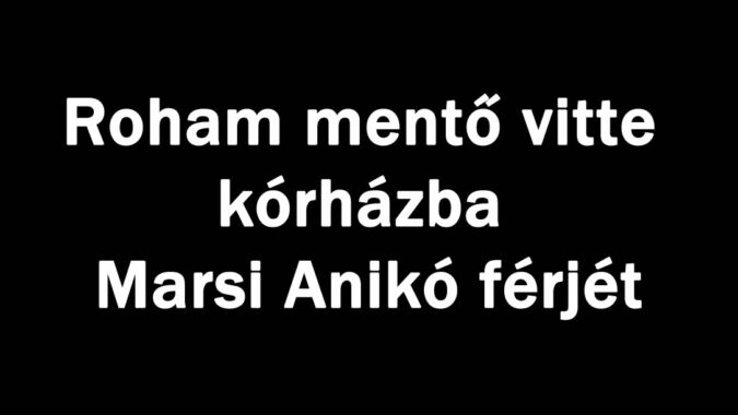 Roham mentő vitte kórházba Marsi Anikó férjét