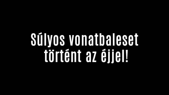 Súlyos vonatbaleset történt az éjjel!