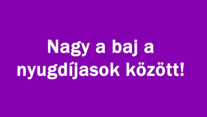 Nagy a baj a nyugdíjasok között!