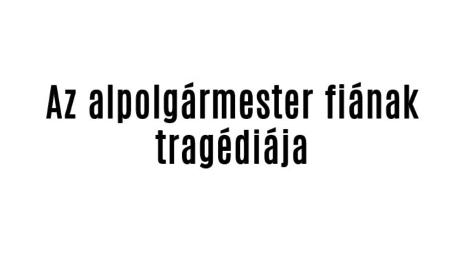 Az alpolgármester fiának tragédiája