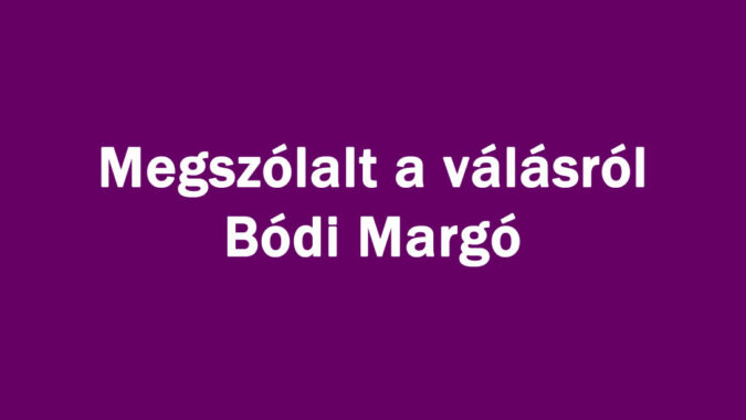 Megszólalt a válásról Bódi Margó