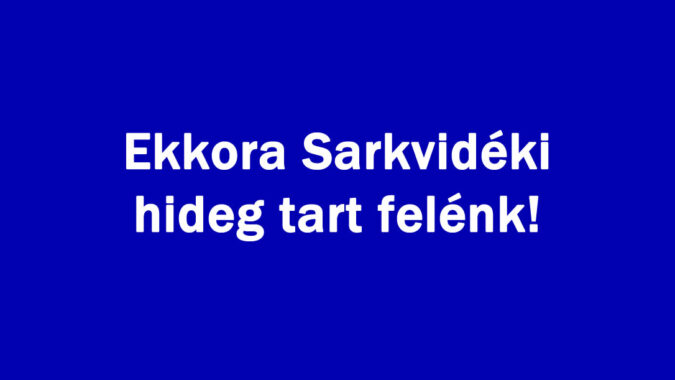 Ekkora Sarkvidéki hideg tart felénk!