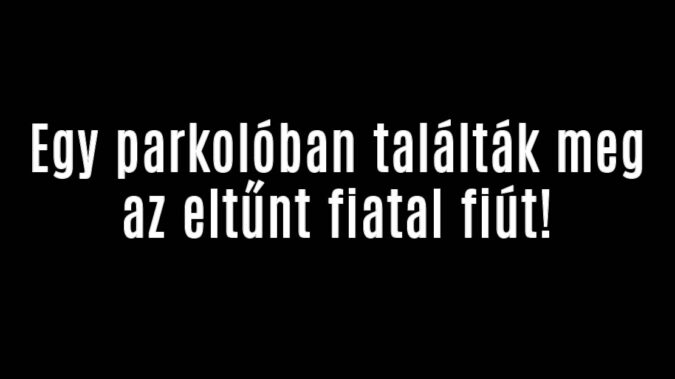 Egy parkolóban találták meg az eltűnt fiatal fiút!
