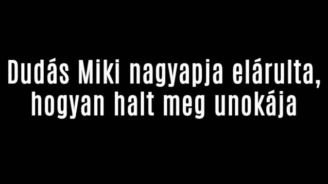 Dudás Miki nagyapja elárulta, hogyan halt meg unokája