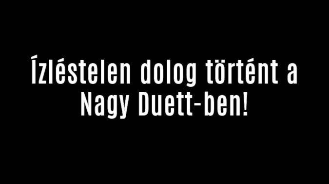 Ízléstelen dolog történt a Nagy Duett-ben!