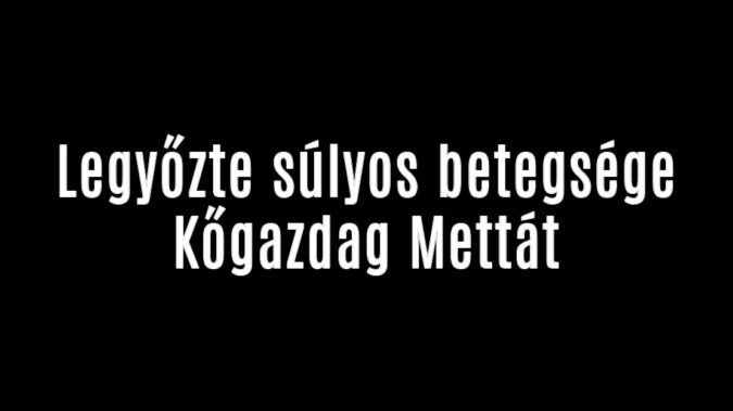 Legyőzte súlyos betegsége Kőgazdag Mettát