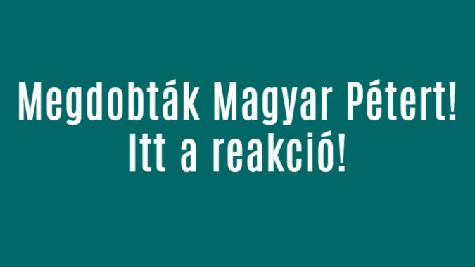 Megdobták Magyar Pétert! Itt a reakció!