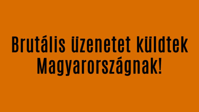 Brutális üzenetet küldtek Magyarországnak!