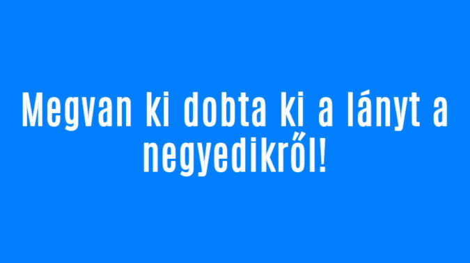 Megvan ki dobta ki a lányt a negyedikről!