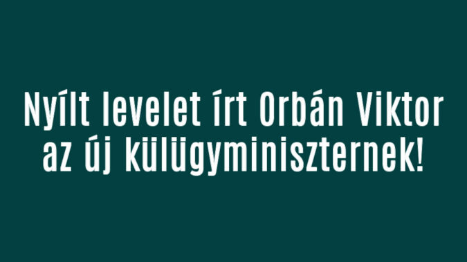Nyílt levelet írt Orbán Viktor az új külügyminiszternek!