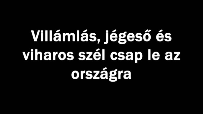 Villámlás, jégeső és viharos szél csap le az országra