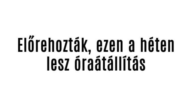 Előrehozták, ezen a héten lesz óraátállítás