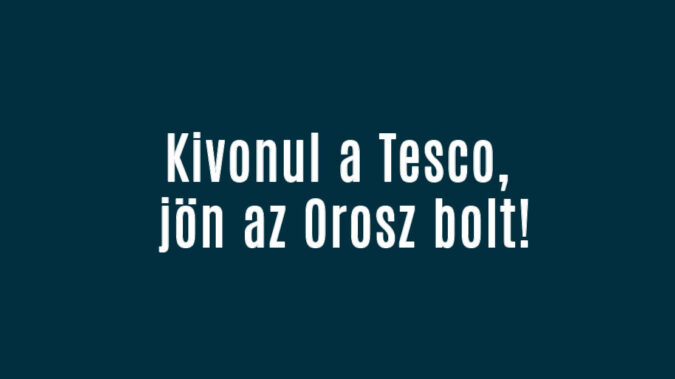 Kivonul a Tesco, jön az Orosz bolt!