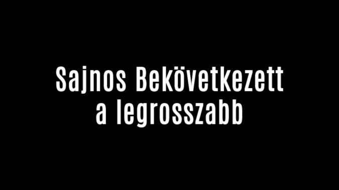 Sajnos Bekövetkezett a legrosszabb