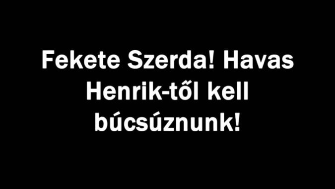 Fekete Szerda! Havas Henrik-től kell búcsúznunk!