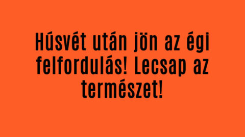Húsvét után jön az égi felfordulás! Lecsap az természet!