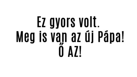 Ez gyors volt. Meg is van az új Pápa! Ő AZ!