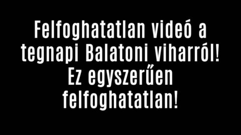 Felfoghatatlan videó a tegnapi Balatoni viharról!