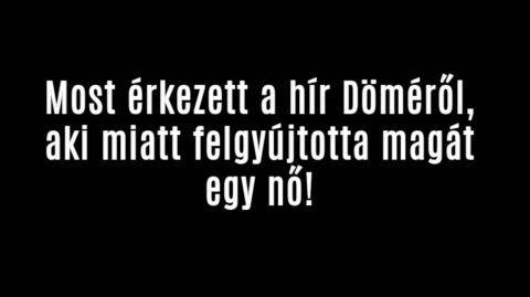 Most érkezett a hír Döméről, aki miatt felgyújtotta magát egy nő!