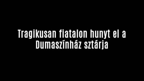 Tragikusan fiatalon hunyt el a Dumaszínház sztárja
