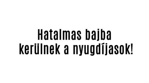 Hatalmas bajba kerülnek a nyugdíjasok!