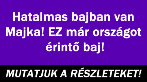 Hatalmas bajban van Majka! EZ már országot érintő baj!