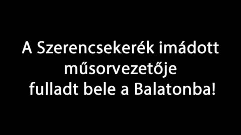 A Szerencsekerék műsorvezetője fulladt bele a Balatonba!