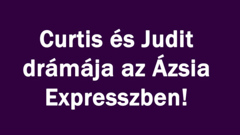 Curtis és Judit drámája az Ázsia Expresszben!