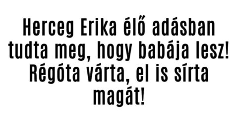 Herceg Erika élő adásban tudta meg, hogy babája lesz!