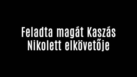 Feladta magát Kaszás Nikolett elkövetője