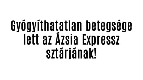 Gyógyíthatatlan betegsége lett az Ázsia Expressz sztárjának!