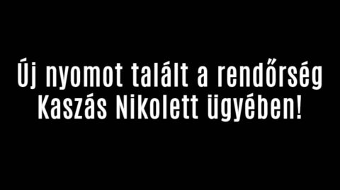 Új nyomot talált a rendőrség Kaszás Nikolett ügyében!