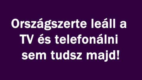 Országszerte leáll a TV és telefonálni sem tudsz majd!