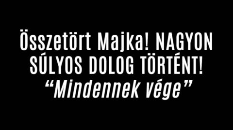 Összetört Majka! SÚLYOS DOLOG TÖRTÉNT!